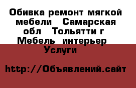 Обивка,ремонт мягкой мебели - Самарская обл., Тольятти г. Мебель, интерьер » Услуги   